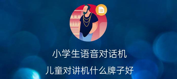 小学生语音对话机 儿童对讲机什么牌子好？